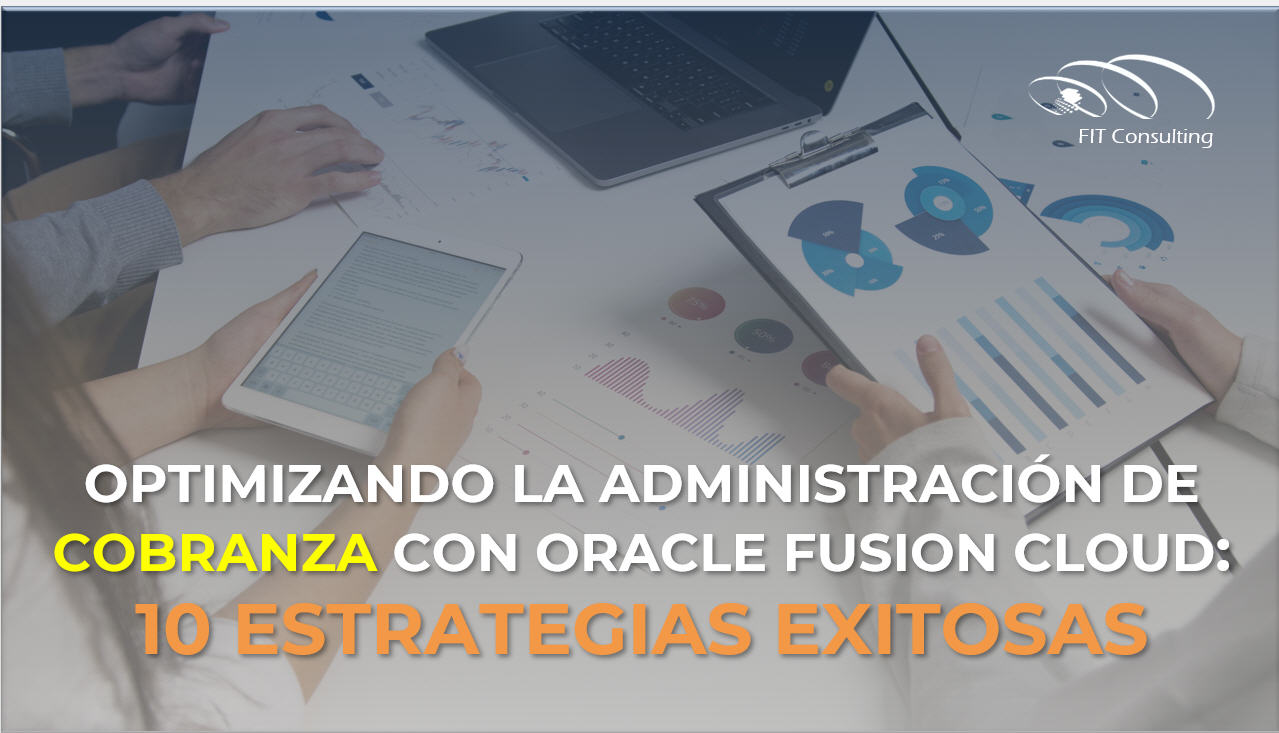 Optimizando la Administración de Cobranza con Oracle Fusion Cloud: 10 Estrategias exitosas
